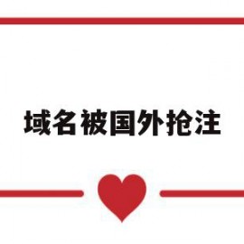 域名被国外抢注(域名被抢注有什么危害)