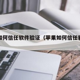 苹果如何信任软件验证（苹果如何信任软件验证码）