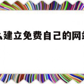 怎么建立免费自己的网站平台(怎么建立免费自己的网站平台呢)