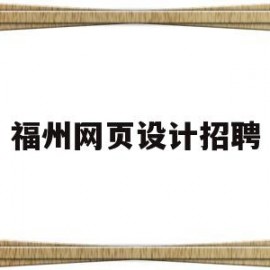 福州网页设计招聘(福州做网页的公司)