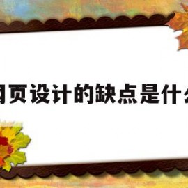 网页设计的缺点是什么(网页设计的缺点是什么呢)