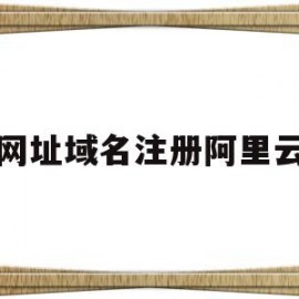网址域名注册阿里云(网址域名注册阿里云怎么弄)