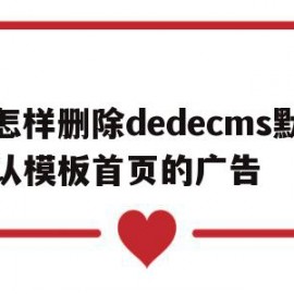 关于怎样删除dedecms默认模板首页的广告的信息
