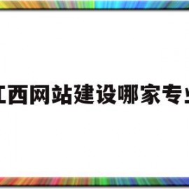 江西网站建设哪家专业(南昌网站建设公司哪个好)