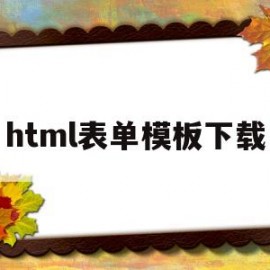 html表单模板下载(html中表单怎么写)