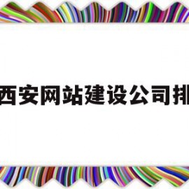 西安网站建设公司排(西安 网站建设)