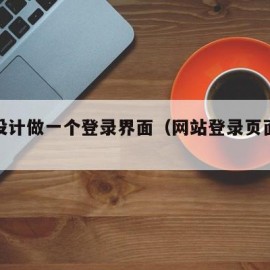 网页设计做一个登录界面（网站登录页面制作）