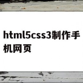 html5css3制作手机网页(html5css3网页设计与制作代码)