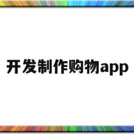开发制作购物app(开发一款购物app)