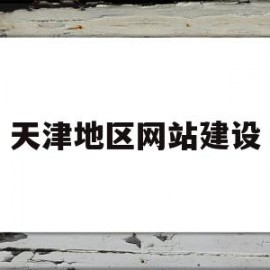 天津地区网站建设(天津地区网站建设有哪些)