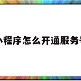 小程序怎么开通服务号(如何申请微信小程序服务商)