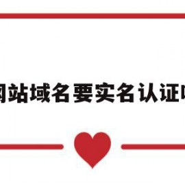 网站域名要实名认证吗(网站域名要实名认证吗安全吗)