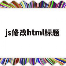 js修改html标题(js怎么改变html的值)