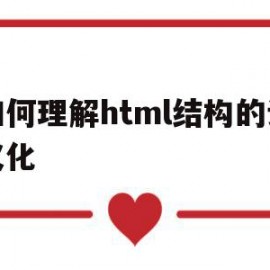 如何理解html结构的语义化(你如何理解html结构的语义化)