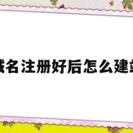 域名注册好后怎么建站(域名注册成功后怎么使用网站)