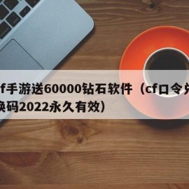 cf手游送60000钻石软件（cf口令兑换码2022永久有效）