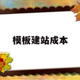 模板建站成本(模板建站可以做优化吗)