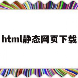 html静态网页下载(用html制作静态网页)