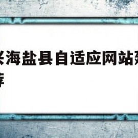 嘉兴海盐县自适应网站建设推荐(嘉兴海盐县好口碑关键词优化企业网站建设)