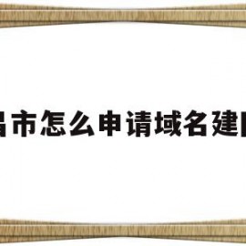 南昌市怎么申请域名建网站(南昌市怎么注册公司流程及详细介绍)
