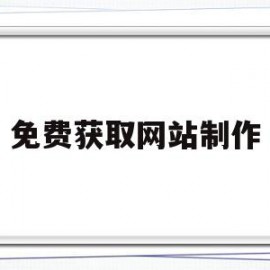 免费获取网站制作(免费制作网站的基本流程)