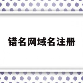 错名网域名注册(网站域名错误怎么办)