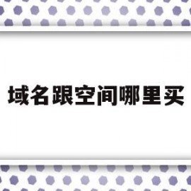 域名跟空间哪里买(买了域名和空间后怎么建网站)