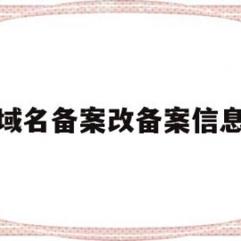 域名备案改备案信息(域名备案改备案信息要多久)