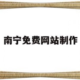 南宁免费网站制作(免费的网站制作工具)