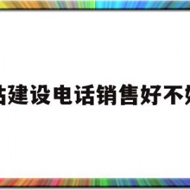 网站建设电话销售好不好做的简单介绍