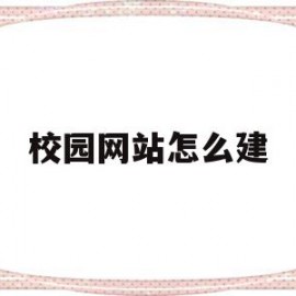 校园网站怎么建(建立校园网的步骤)