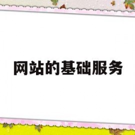 网站的基础服务(网站的服务主要有哪些)