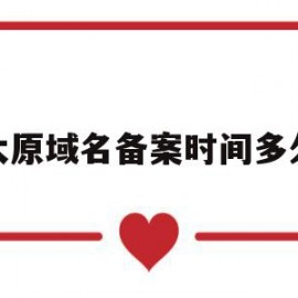 太原域名备案时间多久(域名备案提交管局后大概需要多久)