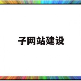 子网站建设(怎么建立子网站)