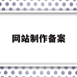 网站制作备案(网站制作备案怎么弄)