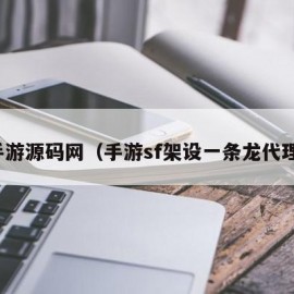 手游源码网（手游sf架设一条龙代理）