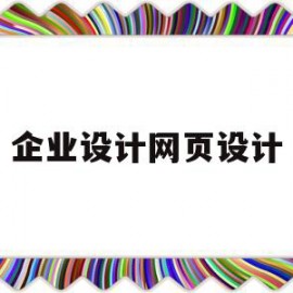 企业设计网页设计(企业网站网页设计的步骤是什么?)
