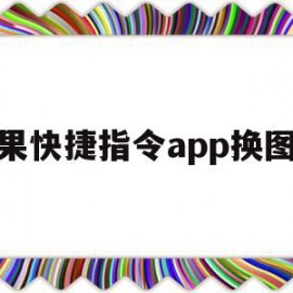 苹果快捷指令app换图标(苹果快捷指令app换图标怎么换)