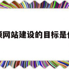 视频网站建设的目标是什么(视频网站建设的目标是什么意思)