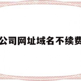 公司网址域名不续费(公司网站域名怎么续费)