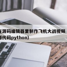 如何在源码编辑器里制作飞机大战视频（飞机大战源代码python）