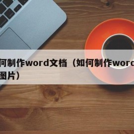 如何制作word文档（如何制作word文档图片）