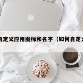 怎么自定义应用图标和名字（如何自定义应用图标）