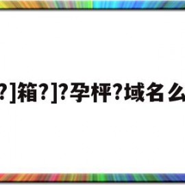 包含?]箱?]?孕枰?域名么的词条