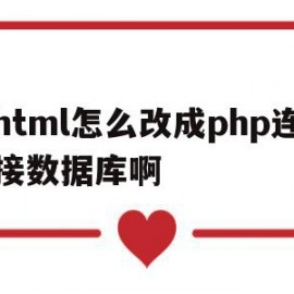 html怎么改成php连接数据库啊的简单介绍