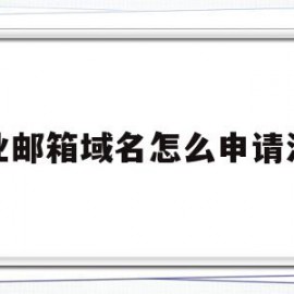企业邮箱域名怎么申请注册(企业邮箱域名怎么申请注册的)