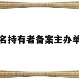 域名持有者备案主办单位(域名备案主办者名称)