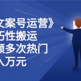 《抖音文案号运营》通过技巧性搬运，一个视频多次热门
