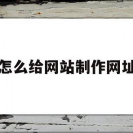 怎么给网站制作网址(怎么制作网站教程步骤)