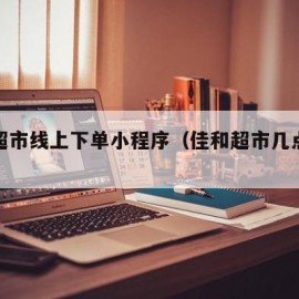 佳和超市线上下单小程序（佳和超市几点开门）